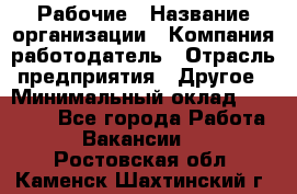 Рабочие › Название организации ­ Компания-работодатель › Отрасль предприятия ­ Другое › Минимальный оклад ­ 15 000 - Все города Работа » Вакансии   . Ростовская обл.,Каменск-Шахтинский г.